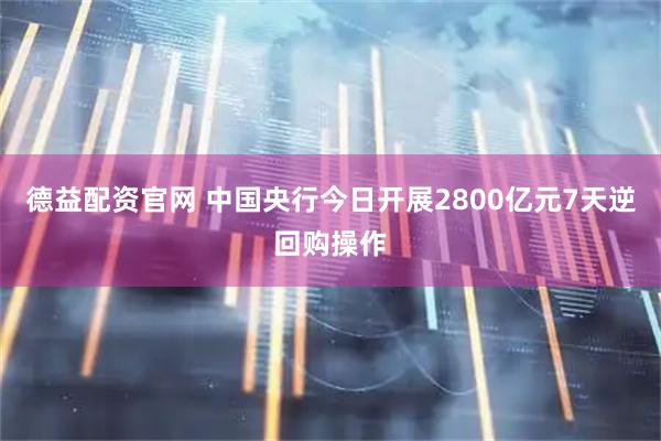 德益配资官网 中国央行今日开展2800亿元7天逆回购操作