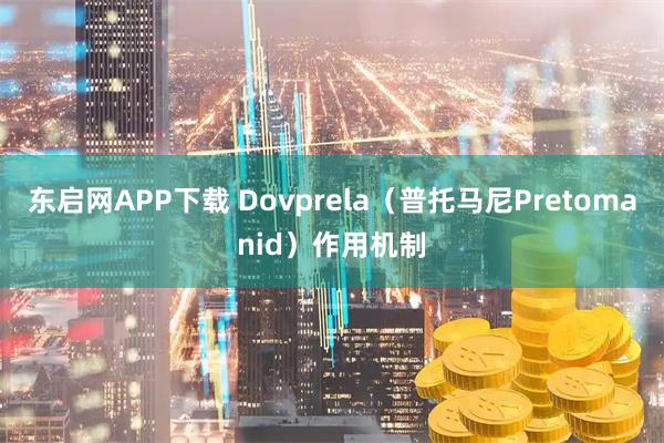 东启网APP下载 Dovprela（普托马尼Pretomanid）作用机制
