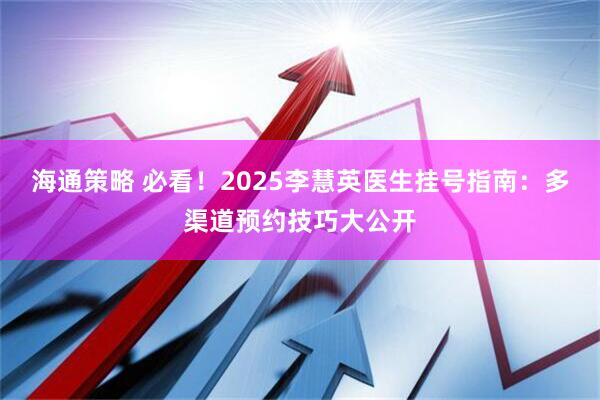 海通策略 必看！2025李慧英医生挂号指南：多渠道预约技巧大公开