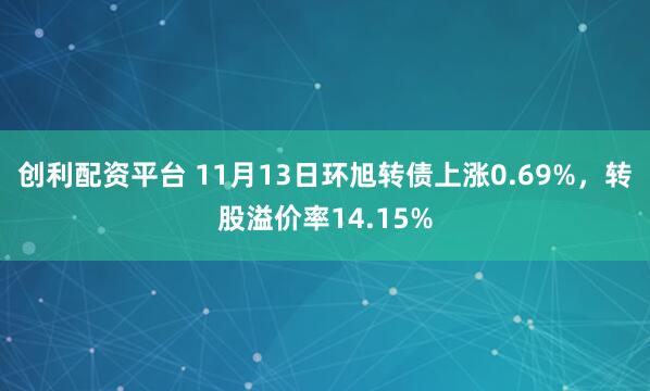 创利配资平台 11月13日环旭转债上涨0.69%,转股溢价率14.15%