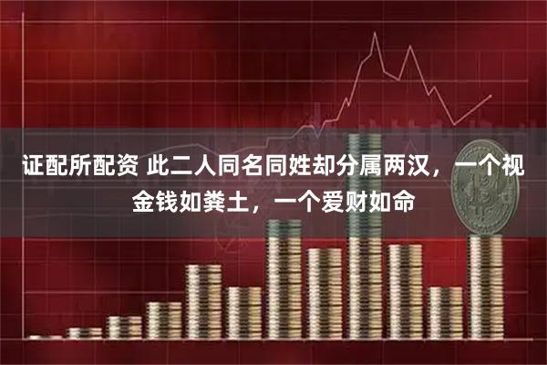 证配所配资 此二人同名同姓却分属两汉,一个视金钱如粪土,一个爱财如命