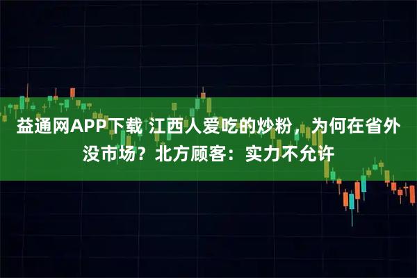 益通网APP下载 江西人爱吃的炒粉,为何在省外没市场?北方顾客:实力不允许