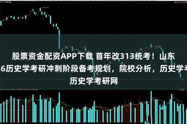 股票资金配资APP下载 首年改313统考!山东大学26历史学考研冲刺阶段备考规划,院校分析,历史学考研网
