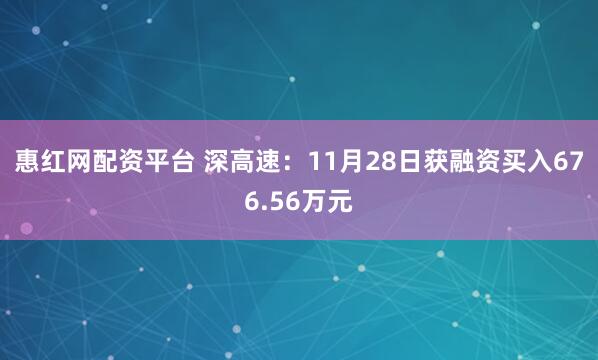 惠红网配资平台 深高速:11月28日获融资买入676.56万元