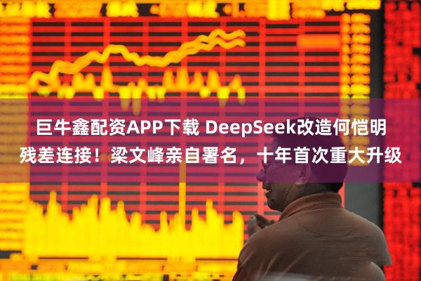 巨牛鑫配资APP下载 DeepSeek改造何恺明残差连接！梁文峰亲自署名，十年首次重大升级