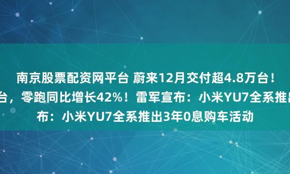 南京股票配资网平台 蔚来12月交付超4.8万台！小鹏交付超3.7万台，零跑同比增长42%！雷军宣布：小米YU7全系推出3年0息购车活动