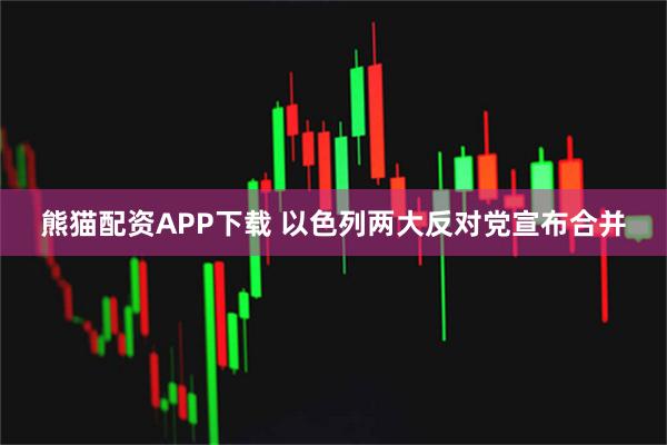 熊猫配资APP下载 以色列两大反对党宣布合并