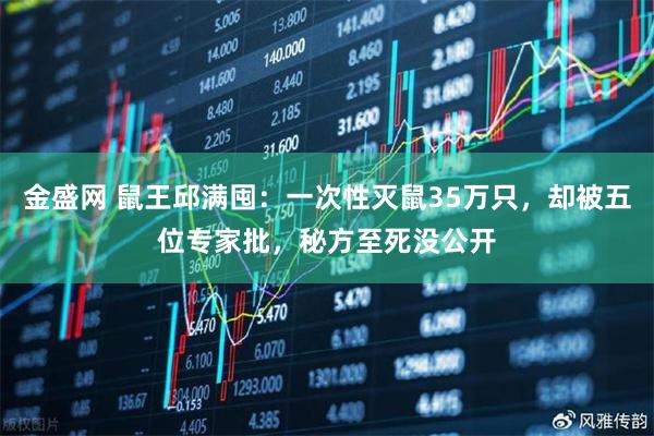 金盛网 鼠王邱满囤：一次性灭鼠35万只，却被五位专家批，秘方至死没公开
