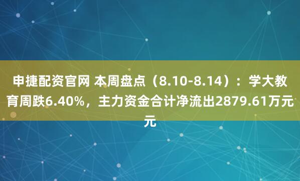 申捷配资官网 本周盘点（8.10-8.14）：学大教育周跌6.40%，主力资金合计净流出2879.61万元